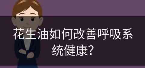 花生油如何改善呼吸系统健康？